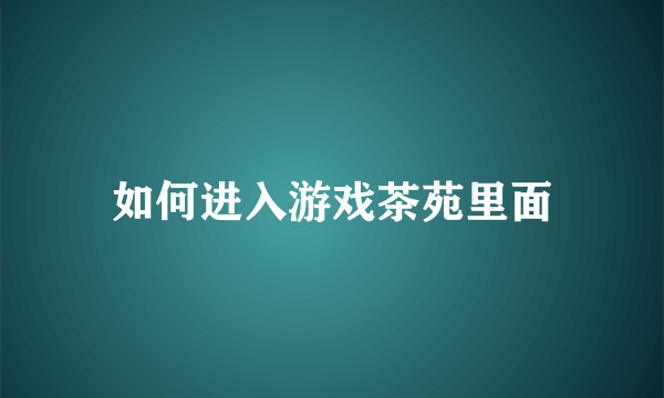 如何进入游戏茶苑里面