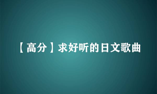 【高分】求好听的日文歌曲