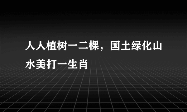 人人植树一二棵，国土绿化山水美打一生肖