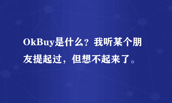 OkBuy是什么？我听某个朋友提起过，但想不起来了。