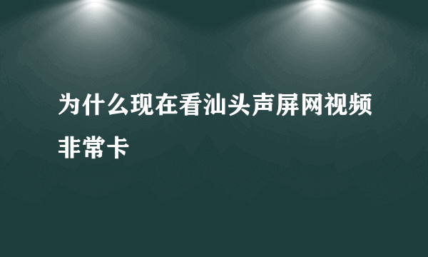 为什么现在看汕头声屏网视频非常卡