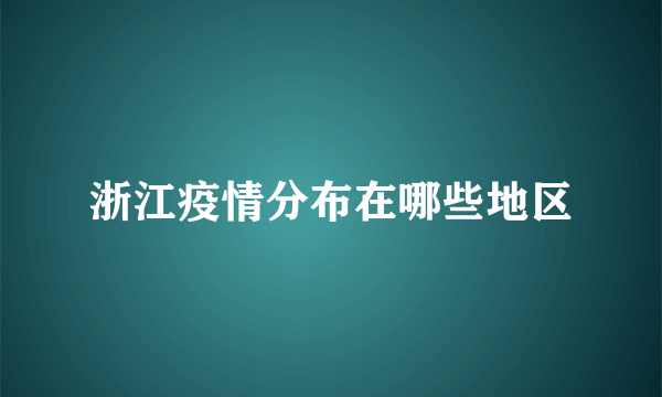 浙江疫情分布在哪些地区