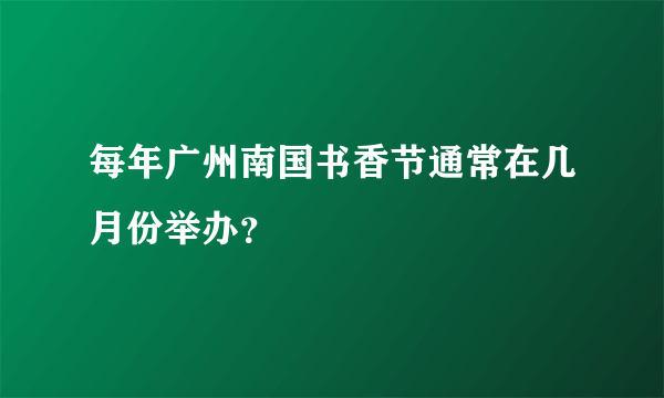 每年广州南国书香节通常在几月份举办？
