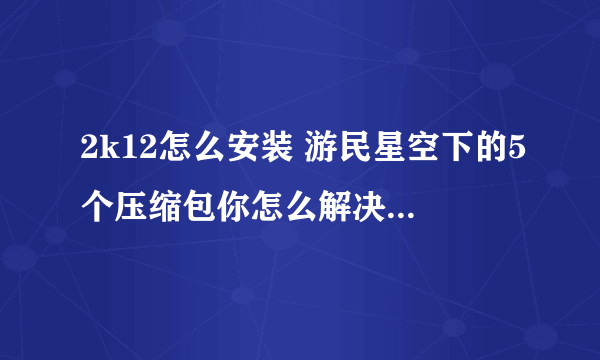 2k12怎么安装 游民星空下的5个压缩包你怎么解决的 望赐教