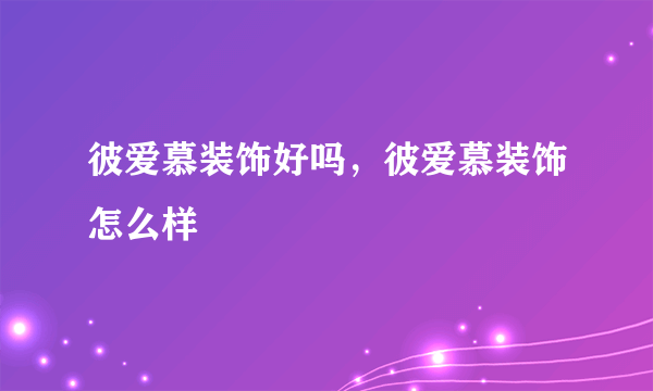 彼爱慕装饰好吗，彼爱慕装饰怎么样