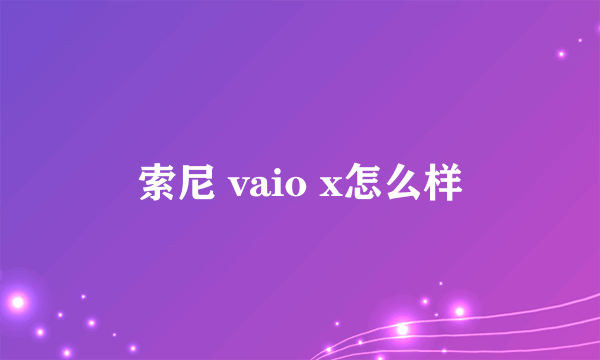 索尼 vaio x怎么样