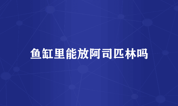 鱼缸里能放阿司匹林吗