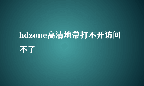 hdzone高清地带打不开访问不了
