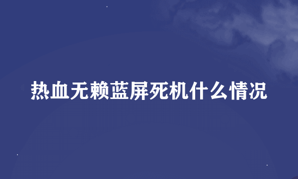 热血无赖蓝屏死机什么情况
