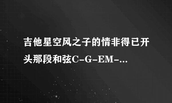 吉他星空风之子的情非得已开头那段和弦C-G-EM-F-AM-F-G-再到C这里怎么弹