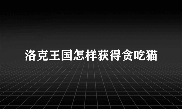 洛克王国怎样获得贪吃猫