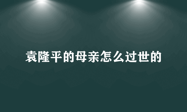 袁隆平的母亲怎么过世的