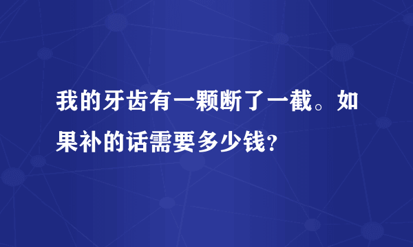 我的牙齿有一颗断了一截。如果补的话需要多少钱？