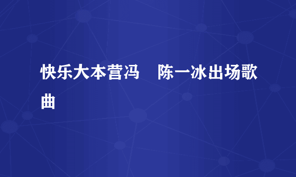 快乐大本营冯喆陈一冰出场歌曲