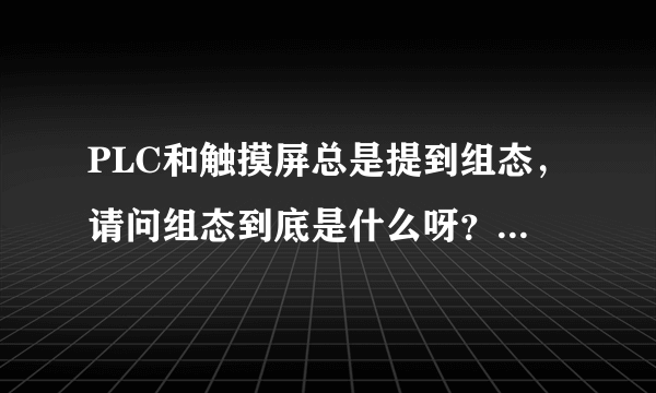 PLC和触摸屏总是提到组态，请问组态到底是什么呀？我怎么理解