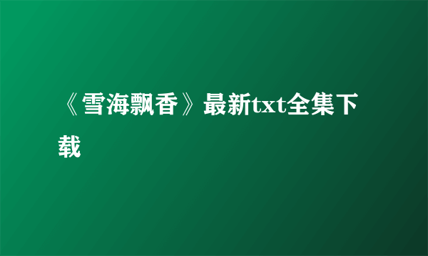 《雪海飘香》最新txt全集下载