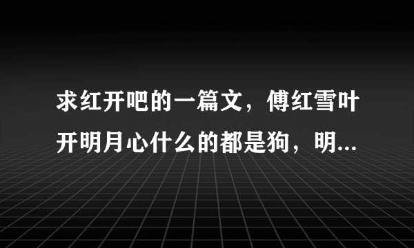 求红开吧的一篇文，傅红雪叶开明月心什么的都是狗，明月心是藏獒，傅红雪是金毛寻回犬，叶开是流浪狗。