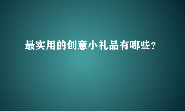 最实用的创意小礼品有哪些？