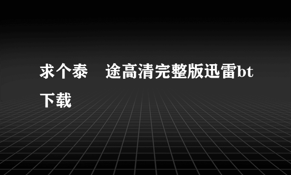 求个泰囧途高清完整版迅雷bt下载