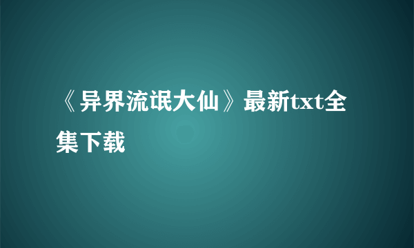 《异界流氓大仙》最新txt全集下载