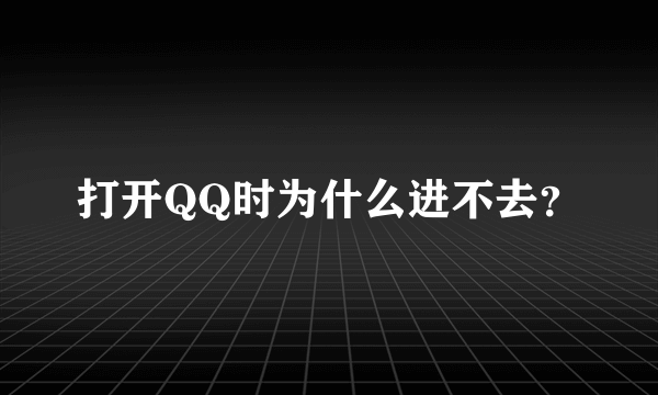 打开QQ时为什么进不去？