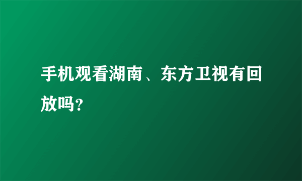 手机观看湖南、东方卫视有回放吗？