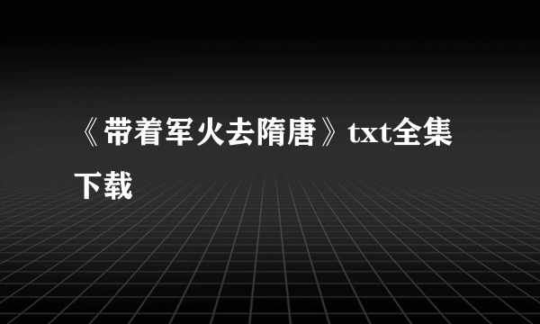 《带着军火去隋唐》txt全集下载