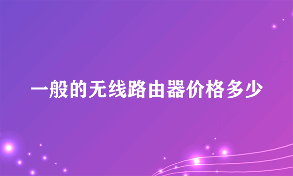 一般的无线路由器价格多少
