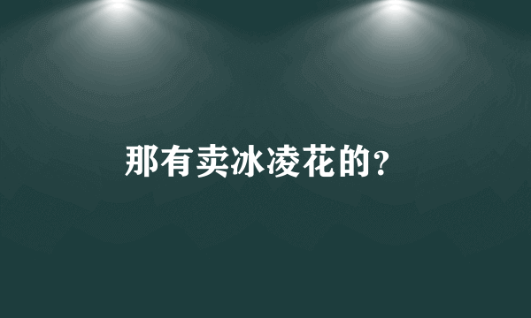 那有卖冰凌花的？