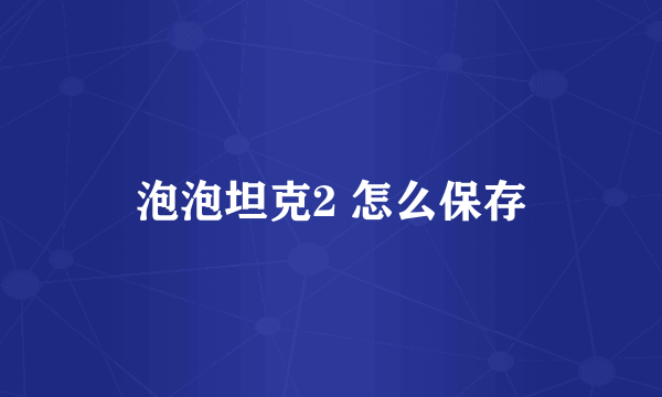 泡泡坦克2 怎么保存