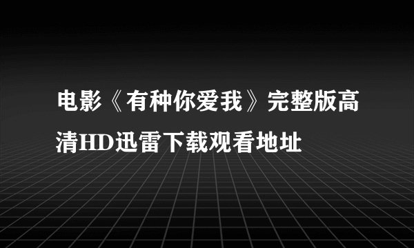 电影《有种你爱我》完整版高清HD迅雷下载观看地址