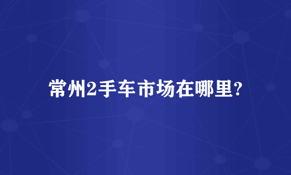 常州2手车市场在哪里?