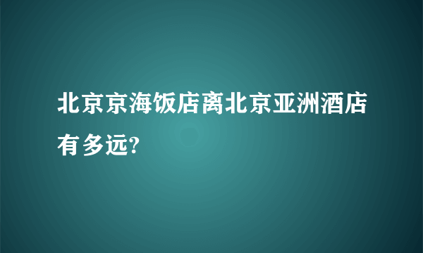 北京京海饭店离北京亚洲酒店有多远?