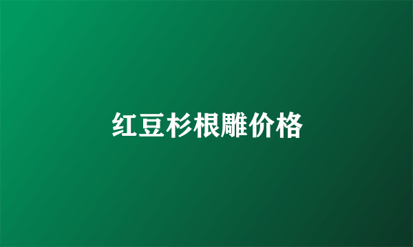 红豆杉根雕价格