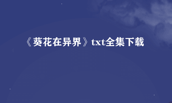 《葵花在异界》txt全集下载
