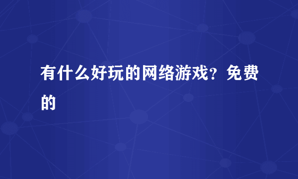 有什么好玩的网络游戏？免费的