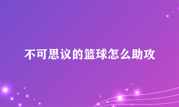 不可思议的篮球怎么助攻