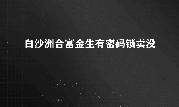 白沙洲合富金生有密码锁卖没