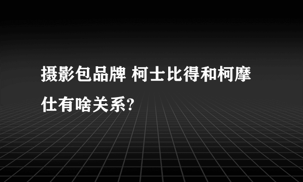 摄影包品牌 柯士比得和柯摩仕有啥关系?