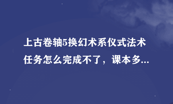 上古卷轴5换幻术系仪式法术任务怎么完成不了，课本多了两本？