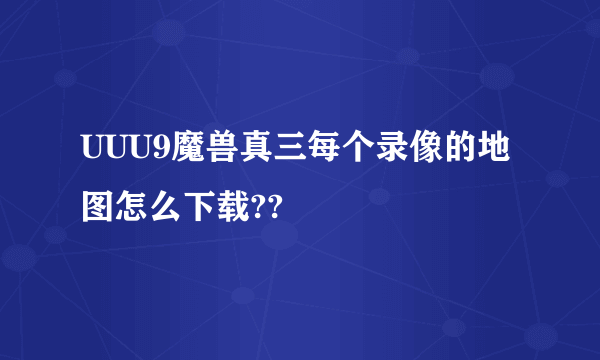 UUU9魔兽真三每个录像的地图怎么下载??