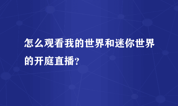 怎么观看我的世界和迷你世界的开庭直播？