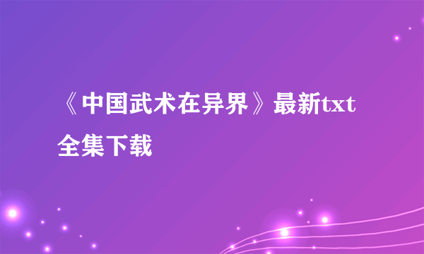 《中国武术在异界》最新txt全集下载