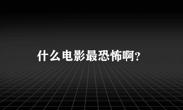 什么电影最恐怖啊？
