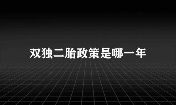 双独二胎政策是哪一年