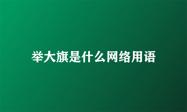 举大旗是什么网络用语