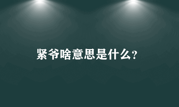 紧爷啥意思是什么？
