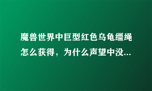 魔兽世界中巨型红色乌龟缰绳怎么获得，为什么声望中没有显示，无法查看声望？