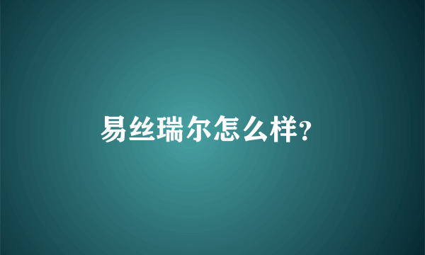 易丝瑞尔怎么样？