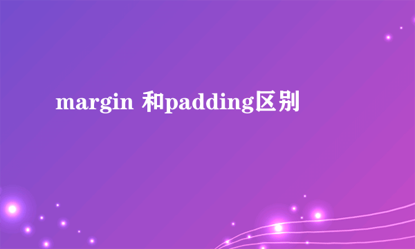 margin 和padding区别